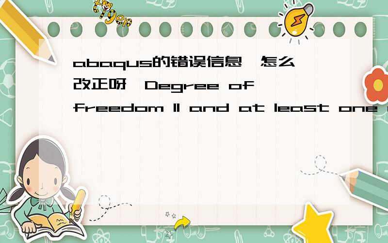 abaqus的错误信息,怎么改正呀,Degree of freedom 11 and at least one of degrees of freedom 1 thru 6 must be active in the model for *coupled temp-disp.Check the procedure and element types used in this model.