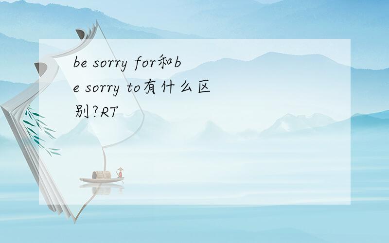be sorry for和be sorry to有什么区别?RT
