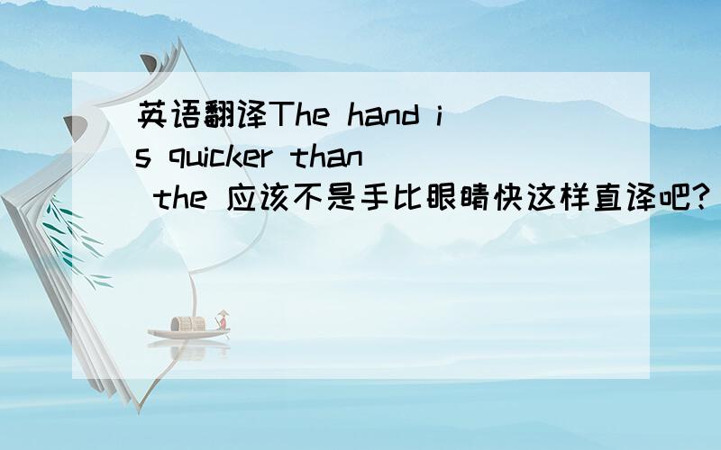 英语翻译The hand is quicker than the 应该不是手比眼睛快这样直译吧?