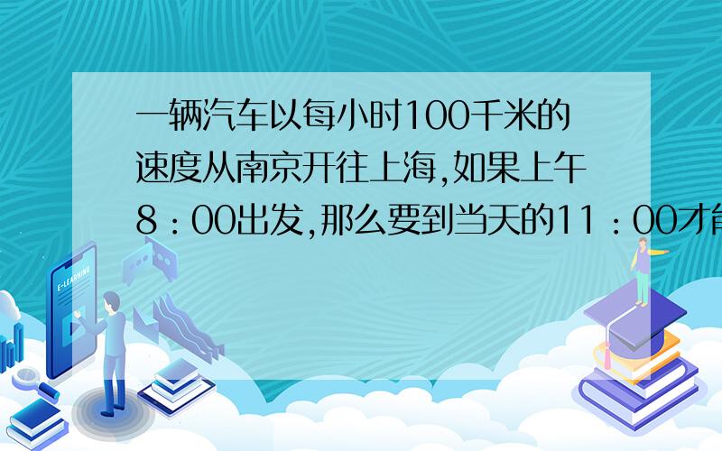 一辆汽车以每小时100千米的速度从南京开往上海,如果上午8：00出发,那么要到当天的11：00才能到达（1）你知道南京到上海多远吗?（2）如果把这段路程画在比例尺为1：2000000的地图上,要画多