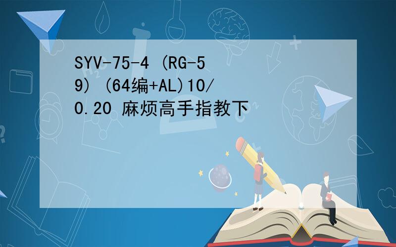 SYV-75-4 (RG-59) (64编+AL)10/0.20 麻烦高手指教下