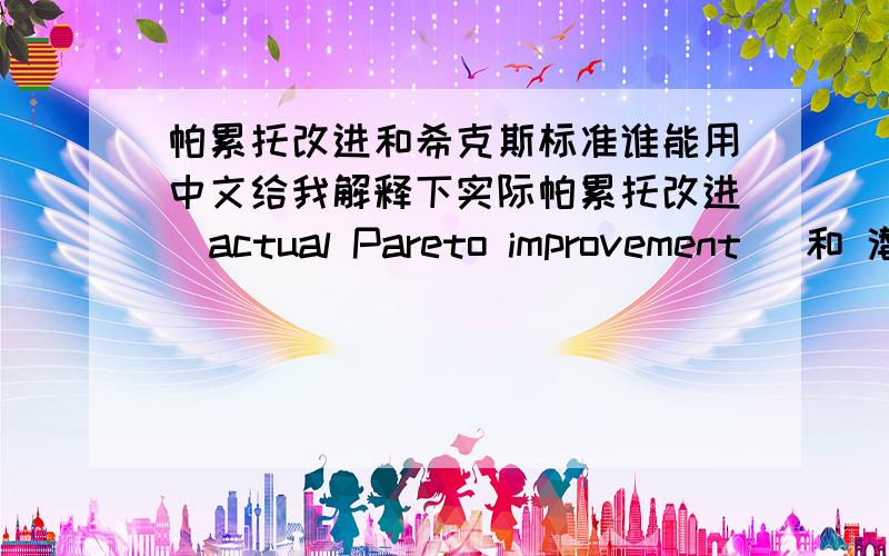 帕累托改进和希克斯标准谁能用中文给我解释下实际帕累托改进（actual Pareto improvement） 和 潜在帕累托改进（potential Pareto improvement）还有希克斯标注（Kaldor-Hicks criterion）,最好举例说明,越详
