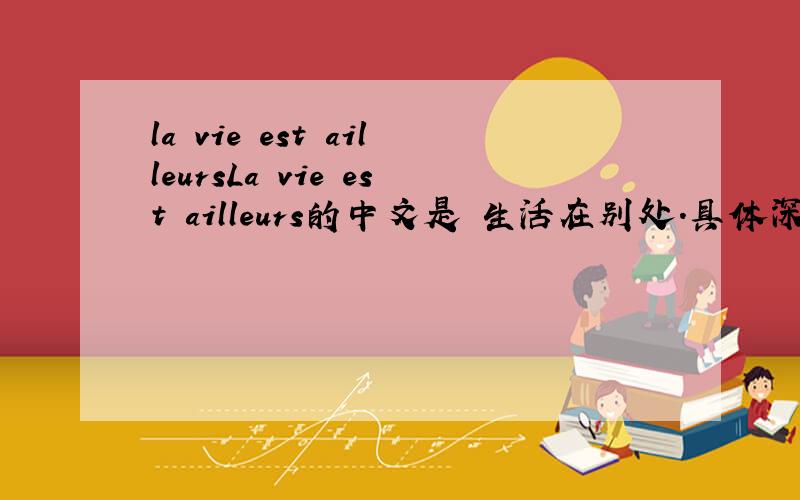 la vie est ailleursLa vie est ailleurs的中文是 生活在别处.具体深层次指什么