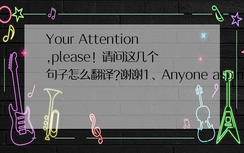 Your Attention,please! 请问这几个句子怎么翻译?谢谢1、Anyone aspiring to success will enjoy the recognition that comes from wealth, power, prestige, and honor.2、It balances good will and good cheer with an appropriate balance of anxiet