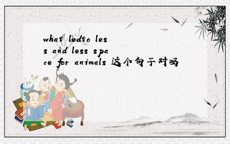 what ledto less and less space for animals 这个句子对吗