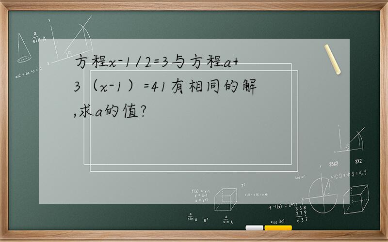 方程x-1/2=3与方程a+3（x-1）=41有相同的解,求a的值?