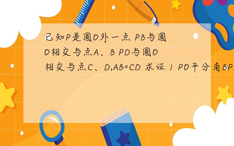 已知P是圆O外一点 PB与圆O相交与点A、B PD与圆O相交与点C、D,AB=CD 求证 1 PO平分角BPD 2 PA=PC