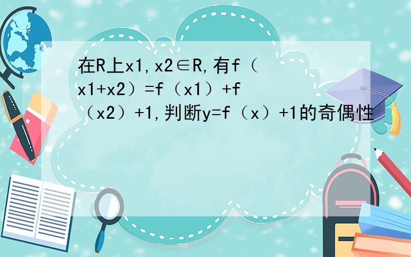 在R上x1,x2∈R,有f（x1+x2）=f（x1）+f（x2）+1,判断y=f（x）+1的奇偶性