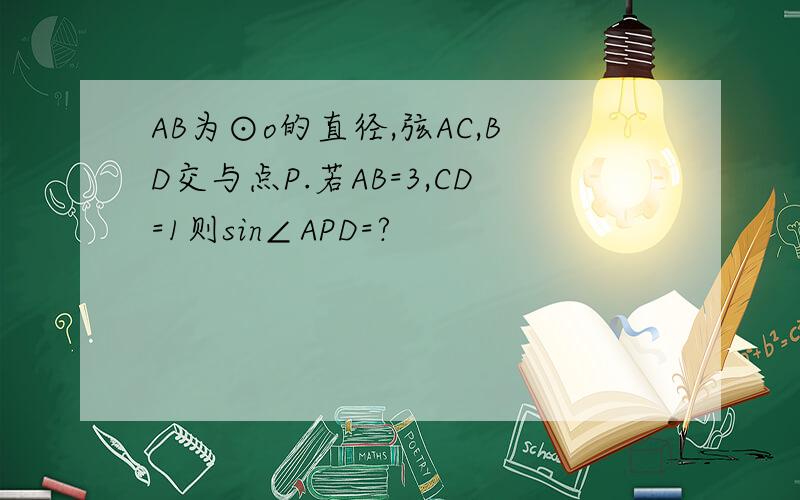 AB为⊙o的直径,弦AC,BD交与点P.若AB=3,CD=1则sin∠APD=?