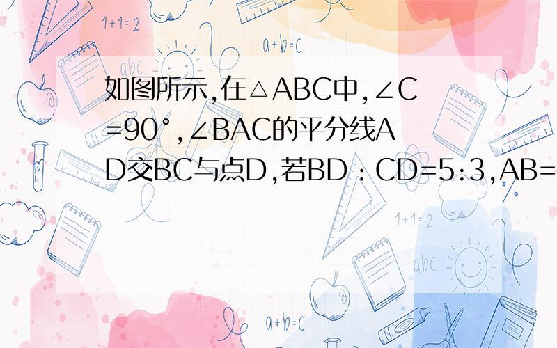 如图所示,在△ABC中,∠C=90°,∠BAC的平分线AD交BC与点D,若BD：CD=5:3,AB=10,则△ABD的面积=?