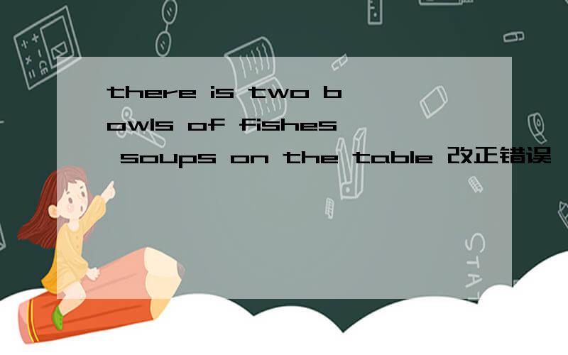 there is two bowls of fishes soups on the table 改正错误