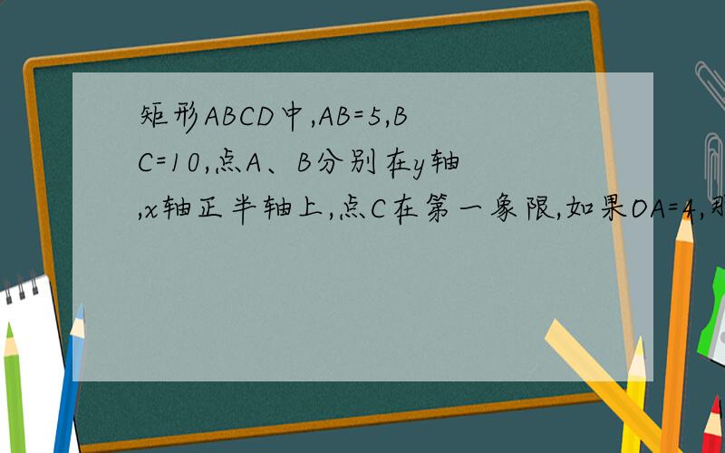 矩形ABCD中,AB=5,BC=10,点A、B分别在y轴,x轴正半轴上,点C在第一象限,如果OA=4,那么点D的坐标是这是江苏省镇江市的通考考卷中的一题
