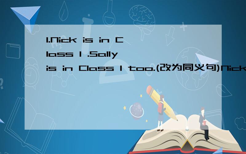 1.Nick is in Class 1 .Sally is in Class 1 too.(改为同义句)Nick and Lily ____ _____ Class 1.2.It is a box.(改为复数形式)____ are ____.3.在商店的右边有一座小花园.(翻译)