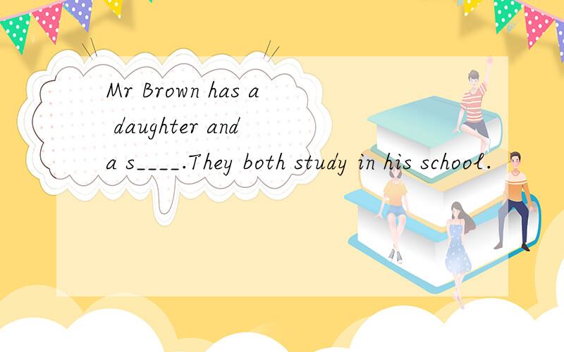 Mr Brown has a daughter and a s____.They both study in his school.