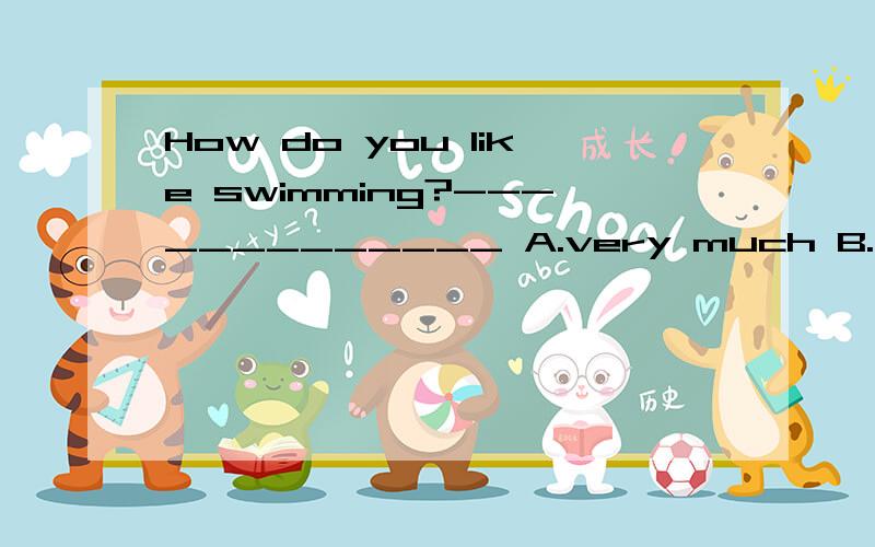 How do you like swimming?---__________ A.very much B.very well C,yes,I do D.No,I don't 怎么选