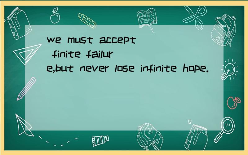 we must accept finite failure,but never lose infinite hope.