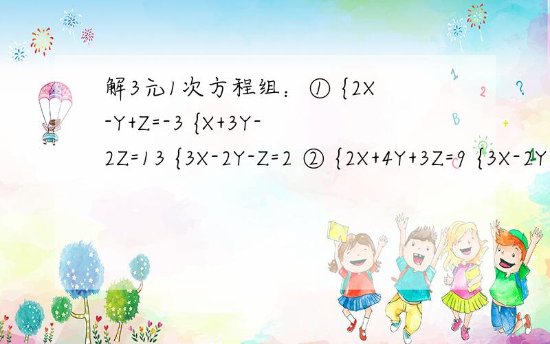 解3元1次方程组：① {2X-Y+Z=-3 {X+3Y-2Z=13 {3X-2Y-Z=2 ② {2X+4Y+3Z=9 {3X-2Y+5Z=11 {5X-6Y+7Z=13 ③ {X+Y+Z+-2 {5X+4Y+Z=O {3X+Y-4Z=11 ④ {X+Y=3 {Y+Z=5 {Z+X=4 ⑤ 当 Y= AX的平方+BX+C 当 X=1时 Y=-4 当 X=3时 Y=-20 当 X=-1时 Y=-12 求A,B