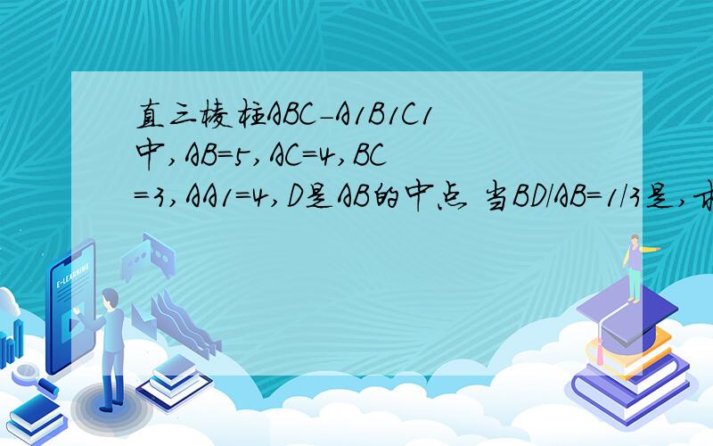 直三棱柱ABC-A1B1C1中,AB=5,AC=4,BC=3,AA1=4,D是AB的中点 当BD/AB=1/3是,求二面角B—CD—B1的余弦值直三棱柱ABC-A1B1C1中,AB=5,AC=4,BC=3,AA1=4,D是AB的中点 当BD/AB=1/3是,求二面角B—CD—B1的余弦值 用及合法做,向
