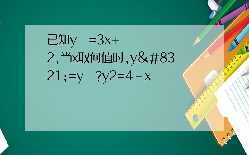 已知y₁=3x+2,当x取何值时,y₁=y₂?y2=4-x