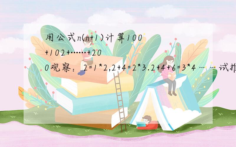 用公式n(n+1)计算100+102+······+200观察：2=1*2,2+4=2*3.2+4+6=3*4……试推算2+4+6+…+2n的公式（上述），并利用公式计算100+102+…200.