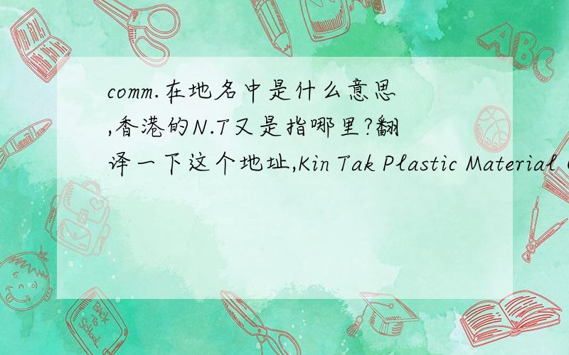 comm.在地名中是什么意思,香港的N.T又是指哪里?翻译一下这个地址,Kin Tak Plastic Material Co., Ltd.Room x2301, 23/F, Fortune Comm. Bldg.,362 Sha Tsui Rd., Tsuen Wan, N.T, Hong Kong