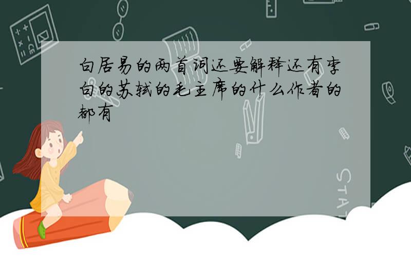 白居易的两首词还要解释还有李白的苏轼的毛主席的什么作者的都有