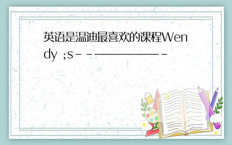 英语是温迪最喜欢的课程Wendy ;s--——————-