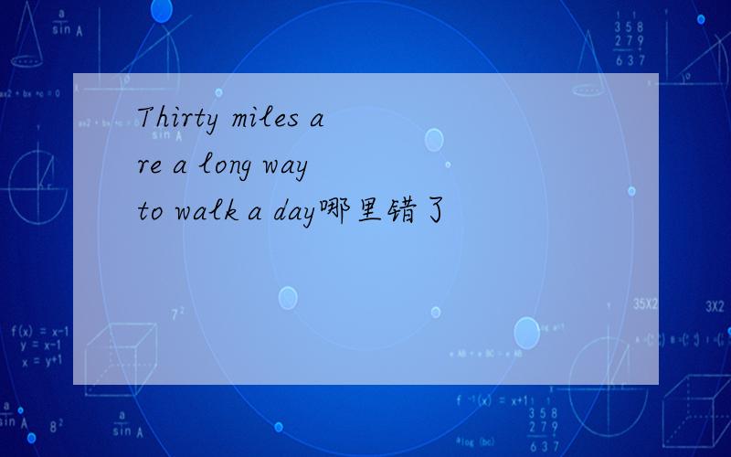 Thirty miles are a long way to walk a day哪里错了