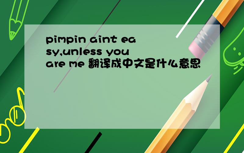 pimpin aint easy,unless you are me 翻译成中文是什么意思