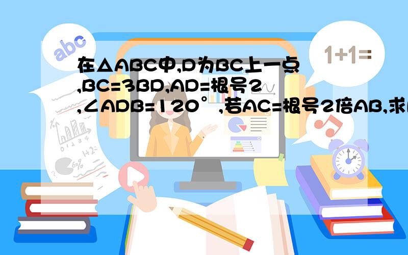 在△ABC中,D为BC上一点,BC=3BD,AD=根号2,∠ADB=120°,若AC=根号2倍AB,求BD为什么我怎么算都是根号3+根号2,但是答案给的是2+根号3啊.