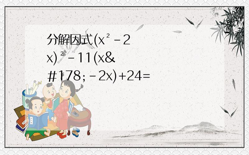分解因式(x²-2x)²-11(x²-2x)+24=
