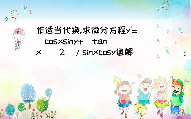 作适当代换,求微分方程y'=(cosxsiny+(tanx)^2)/sinxcosy通解