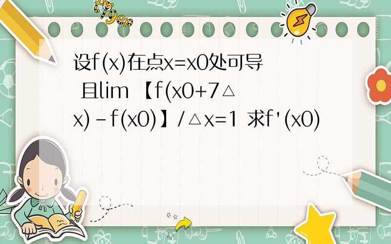 设f(x)在点x=x0处可导 且lim 【f(x0+7△x)-f(x0)】/△x=1 求f'(x0)