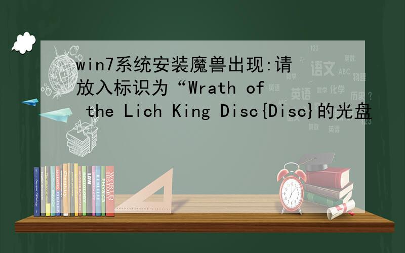 win7系统安装魔兽出现:请放入标识为“Wrath of the Lich King Disc{Disc}的光盘