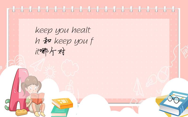 keep you health 和 keep you fit哪个对