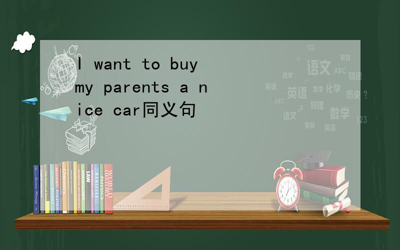 I want to buy my parents a nice car同义句