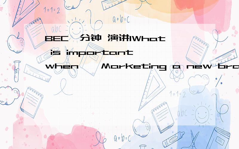 BEC一分钟 演讲1What is important when … Marketing a new brandAge of target customersHow to advertise the brand2What is important when … Choosing a company to invest inFinancial performanceCompetitive advantage3What is important when … Send