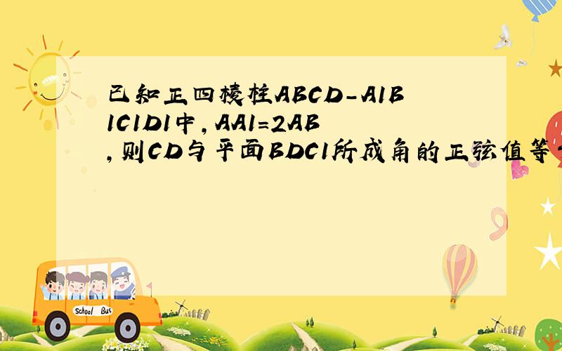 已知正四棱柱ABCD-A1B1C1D1中,AA1=2AB,则CD与平面BDC1所成角的正弦值等于(已知正四棱柱ABCD-A1B1C1D1中,AA1=2AB,则CD与平面BDC1所成角的正弦值等于（