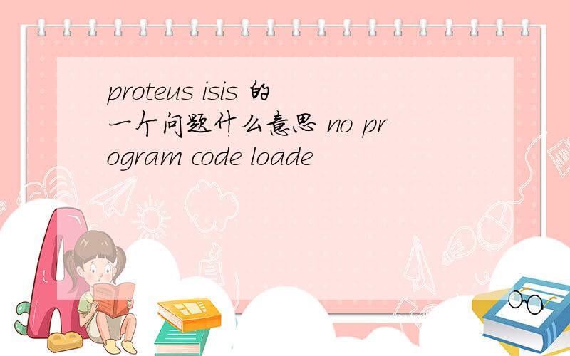 proteus isis 的一个问题什么意思 no program code loade
