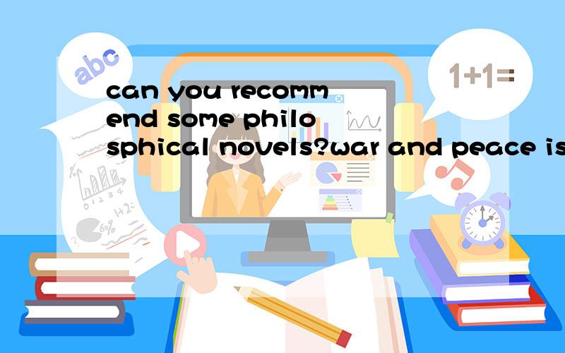 can you recommend some philosphical novels?war and peace is just a junk.Camus's works are OK andI have read most of them.
