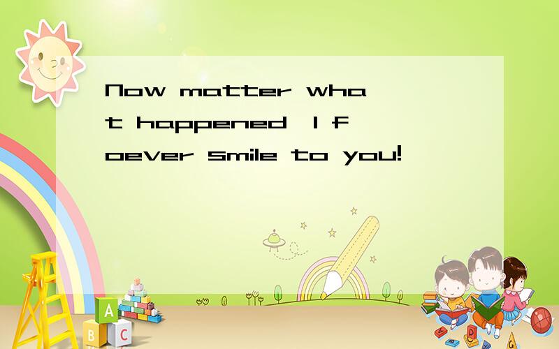 Now matter what happened,I foever smile to you!