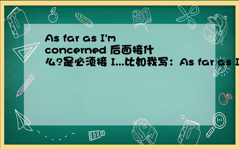 As far as I'm concerned 后面接什么?是必须接 I...比如我写：As far as I'm concerned,there are some reasons accounting for this phenomenon.可以这样写吗?