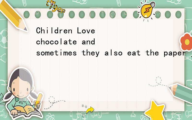 Children Love chocolate and sometimes they also eat the paper ___it.介词填空（全文）