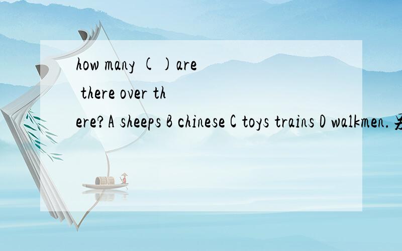 how many ()are there over there?A sheeps B chinese C toys trains D walkmen.另walkmen.