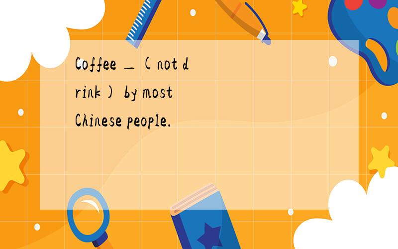 Coffee _(not drink) by most Chinese people.