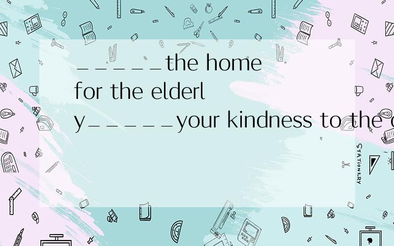 _____the home for the elderly_____your kindness to the old.A.Visiting;show B.Visiting;shows C.To vA.Visiting;show B.Visiting;shows C.To visit ;show D.Visit;shows