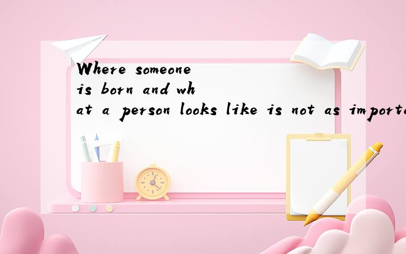 Where someone is born and what a person looks like is not as important as __he or she grows up to be A which B what C how D where
