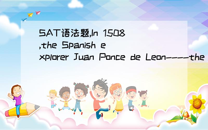 SAT语法题,In 1508,the Spanish explorer Juan Ponce de Leon----the same Ponce de Leon who later would seek the fountain of youth----landed on Puerto Rico( accompanied by a small boat).这个题答案说是没错的,但是我觉得括号的部分直