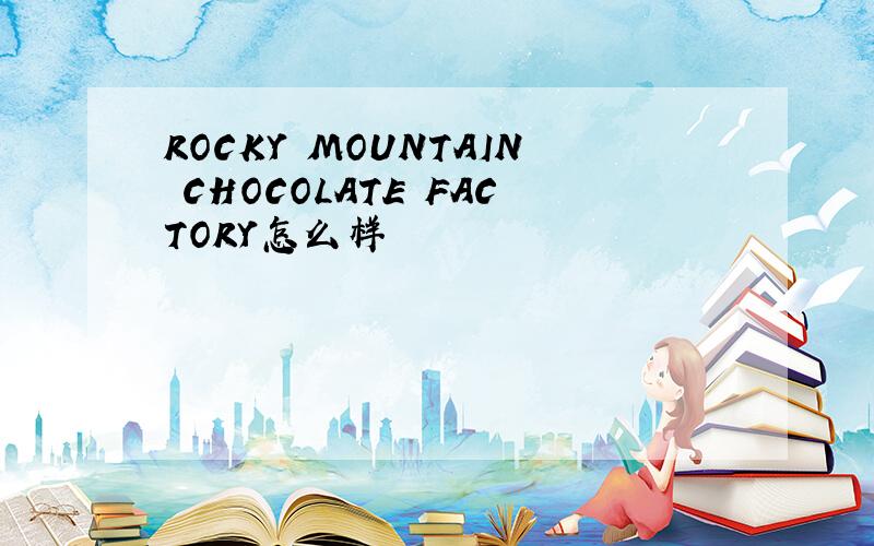 ROCKY MOUNTAIN CHOCOLATE FACTORY怎么样