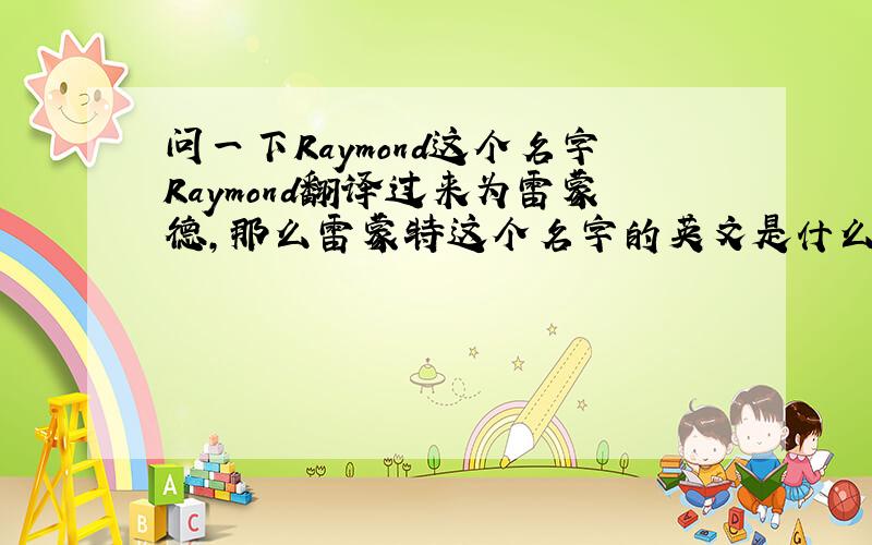 问一下Raymond这个名字Raymond翻译过来为雷蒙德,那么雷蒙特这个名字的英文是什么?也是Raymond?那LMNT的中文翻译是什么？不是雷蒙特吗？